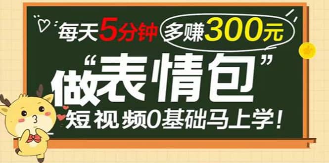 表情包短视频变现项目，短视频0基础马上学，每天5分钟多赚300元-天天资源网