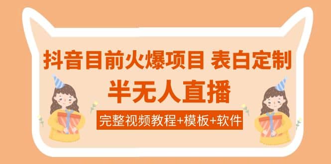 抖音目前火爆项目-表白定制：半无人直播，完整视频教程 模板 软件！-天天资源网