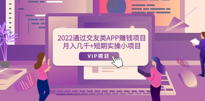 2022通过交友类APP赚钱项目：月入几千 短期实操小项目（可提现）-天天资源网