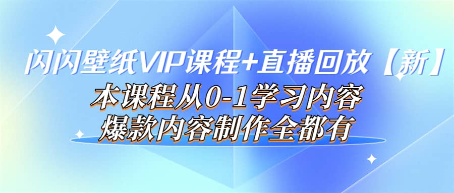 闪闪壁纸VIP课程 直播回放【新】本课程从0-1学习内容，爆款内容制作全都有-天天资源网