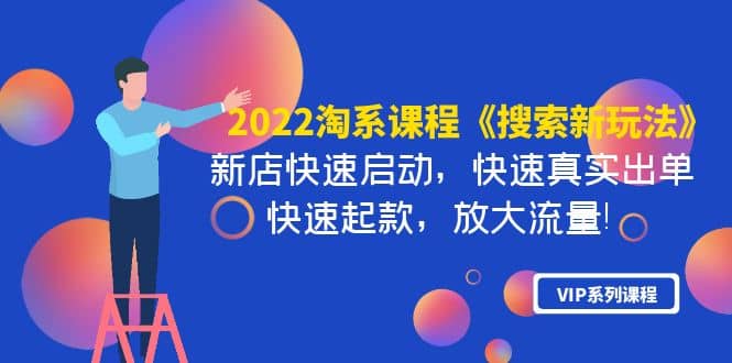 2022淘系课程《搜索新玩法》新店快速启动 快速真实出单 快速起款 放大流量-天天资源网