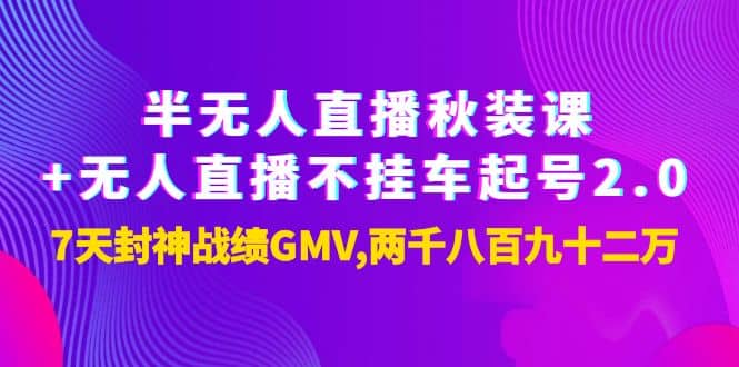 半无人直播秋装课 无人直播不挂车起号2.0：7天封神战绩GMV两千八百九十二万-天天资源网