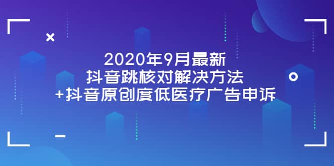 2020年9月最新抖音跳核对解决方法 抖音原创度低医疗广告申诉-天天资源网