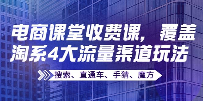 某电商课堂收费课，覆盖淘系4大流量渠道玩法【搜索、直通车、手猜、魔方】-天天资源网