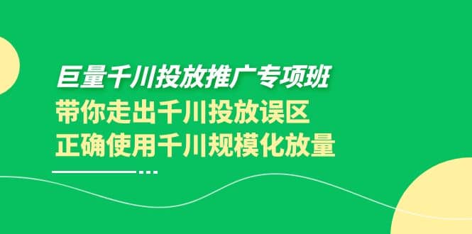 巨量千川投放推广专项班，带你走出千川投放误区正确使用千川规模化放量-天天资源网