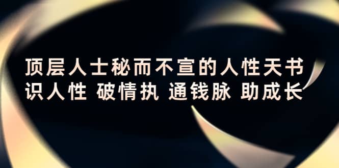 顶层人士秘而不宣的人性天书，识人性 破情执 通钱脉 助成长-天天资源网