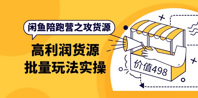 闲鱼陪跑营之攻货源：高利润货源批量玩法，月入过万实操（价值498）-天天资源网