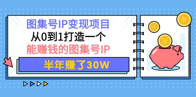 图集号IP变现项目：从0到1打造一个能赚钱的图集号IP-天天资源网