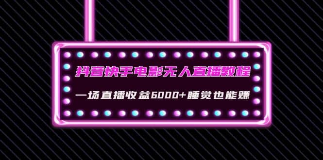 抖音快手电影无人直播教程：一场直播收益6000 睡觉也能赚(教程 软件 素材)-天天资源网