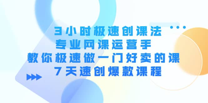 3小时极速创课法，专业网课运营手 教你极速做一门好卖的课 7天速创爆款课程-天天资源网