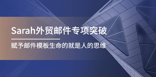 Sarah外贸邮件专项突破，赋予邮件模板生命的就是人的思维-天天资源网