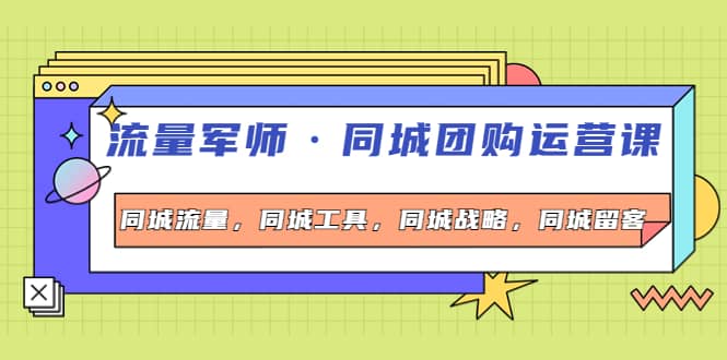 同城团购运营课，同城流量，同城工具，同城战略，同城留客-天天资源网