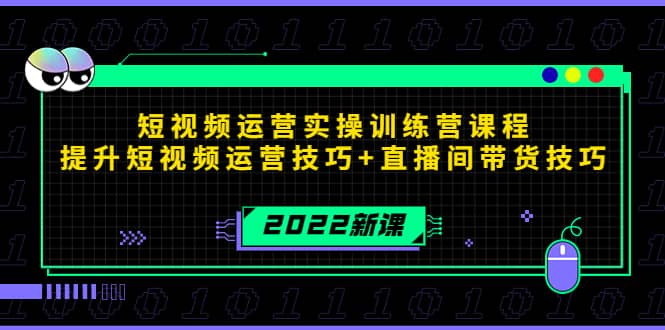 2022短视频运营实操训练营课程，提升短视频运营技巧 直播间带货技巧-天天资源网