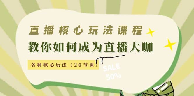 直播核心玩法：教你如何成为直播大咖，各种核心玩法（20节课）-天天资源网