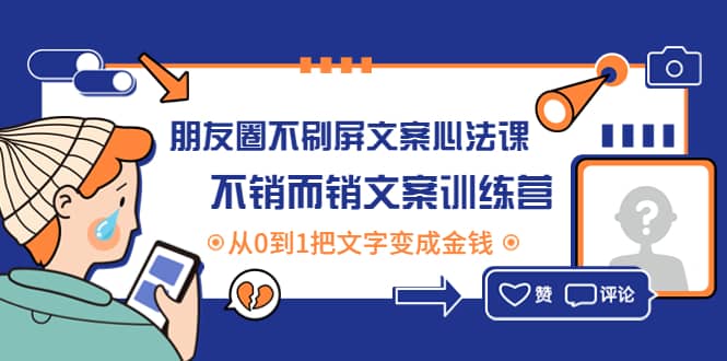 朋友圈不刷屏文案心法课：不销而销文案训练营，从0到1把文字变成金钱-天天资源网