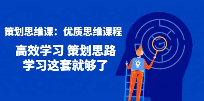 策划思维课：优质思维课程 高效学习 策划思路 学习这套就够了-天天资源网