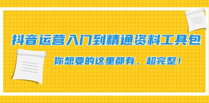 抖音运营入门到精通资料工具包：你想要的这里都有，超完整！-天天资源网