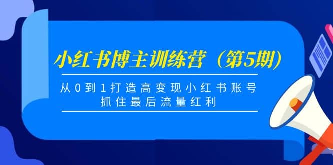 小红书博主训练营（第5期)，从0到1打造高变现小红书账号，抓住最后流量红利-天天资源网