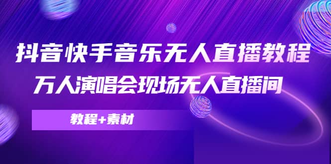 抖音快手音乐无人直播教程，万人演唱会现场无人直播间（教程 素材）-天天资源网