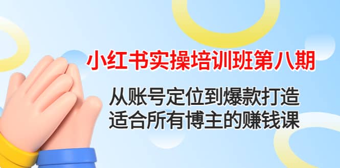 小红书实操培训班第八期：从账号定位到爆款打造，适合所有博主的赚钱课-天天资源网