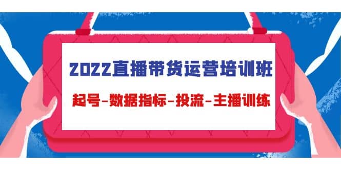 2022直播带货运营培训班：起号-数据指标-投流-主播训练（15节）-天天资源网