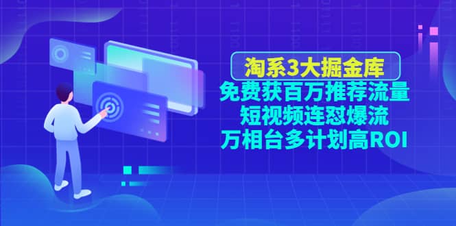 淘系3大掘金库：免费获百万推荐流量 短视频连怼爆流 万相台多计划高ROI-天天资源网