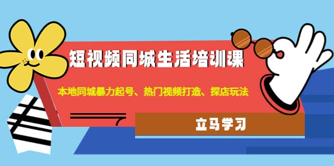 短视频同城生活培训课：本地同城暴力起号、热门视频打造、探店玩法-天天资源网