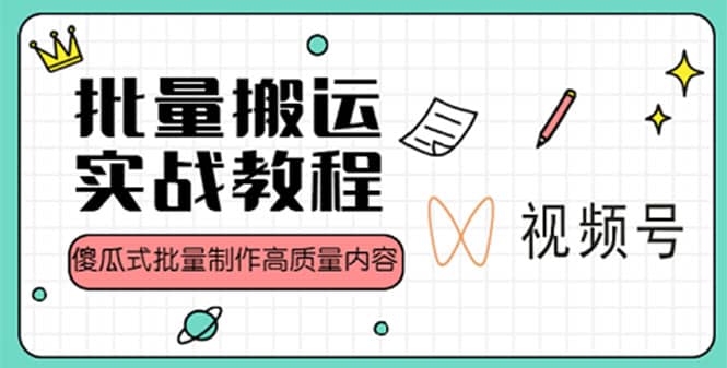 视频号批量搬运实战赚钱教程，傻瓜式批量制作高质量内容【附视频教程 PPT】-天天资源网