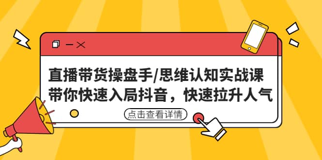 直播带货操盘手/思维认知实战课：带你快速入局抖音，快速拉升人气-天天资源网