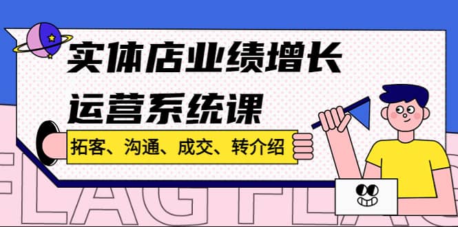 实体店业绩增长运营系统课，拓客、沟通、成交、转介绍!-天天资源网