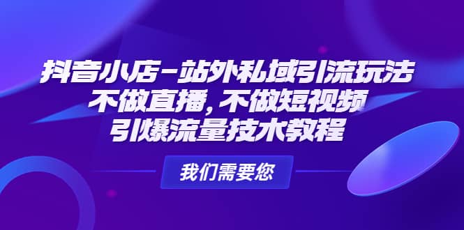 抖音小店-站外私域引流玩法：不做直播，不做短视频，引爆流量技术教程-天天资源网