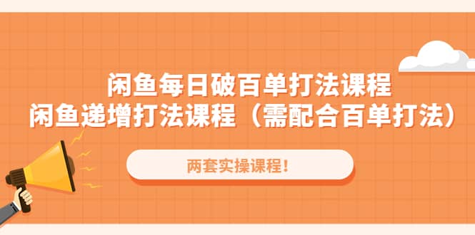 闲鱼每日破百单打法实操课程 闲鱼递增打法课程（需配合百单打法）-天天资源网