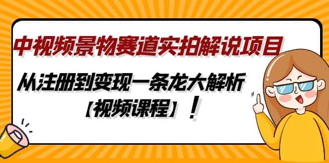 中视频景物赛道实拍解说项目，从注册到变现一条龙大解析【视频课程】-天天资源网