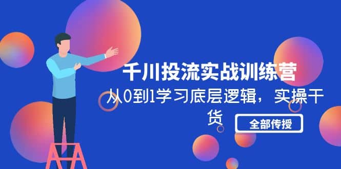 千川投流实战训练营：从0到1学习底层逻辑，实操干货全部传授(无水印)-天天资源网