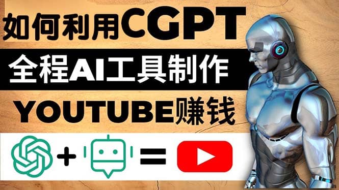 如何全程利用CGPT和AI工具自动化制作YouTube赚钱视频，月赚10000美元以上-天天资源网