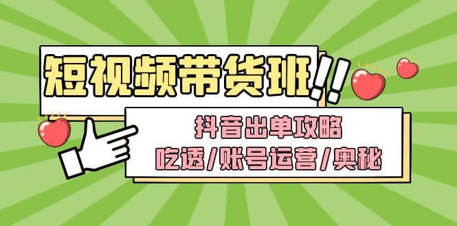 短视频带货内训营：抖音出单攻略，吃透/账号运营/奥秘，轻松带货-天天资源网