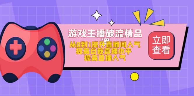 游戏主播破流精品课，从0到1提升直播间人气 提高自我直播水平 提高直播人气-天天资源网