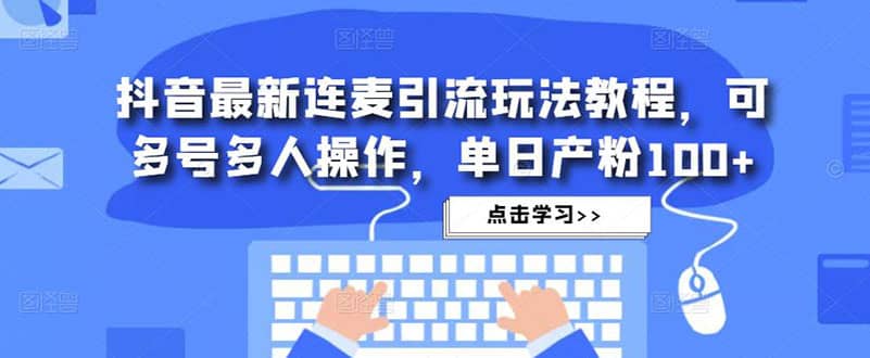 抖音最新连麦引流玩法教程，可多号多人操作-天天资源网