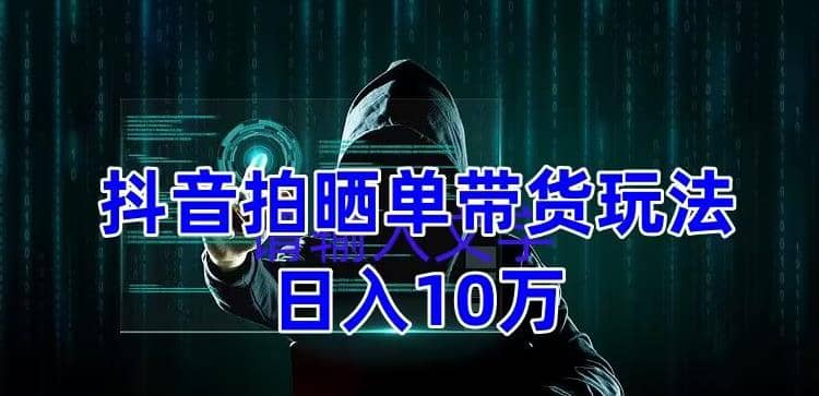 抖音拍晒单带货玩法分享 项目整体流程简单 有团队实测【教程 素材】-天天资源网