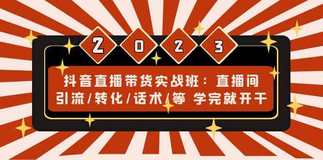 抖音直播带货实战班：直播间引流/转化/话术/等 学完就开干(无水印)-天天资源网