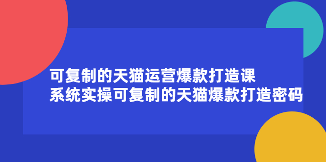 可复制的天猫运营爆款打造课，系统实操可复制的天猫爆款打造密码-天天资源网