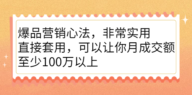 爆品营销心法，非常实用，直接套用，可以让你月成交额至少100万以上-天天资源网