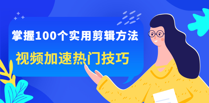 掌握100个实用剪辑方法，让你的视频加速热门，价值999元-天天资源网