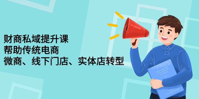 财商私域提升课，帮助传统电商、微商、线下门店、实体店转型-天天资源网