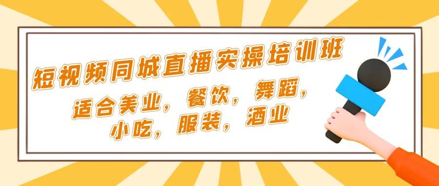 短视频同城·直播实操培训班：适合美业，餐饮，舞蹈，小吃，服装，酒业-天天资源网