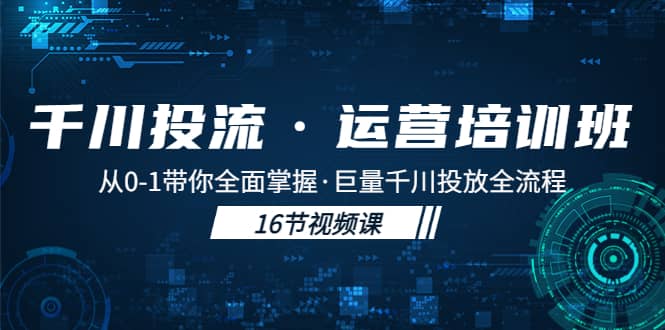 千川投流·运营培训班：从0-1带你全面掌握·巨量千川投放全流程-天天资源网