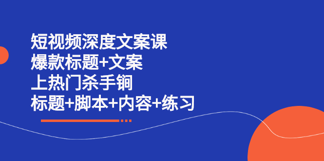 短视频深度文案课 爆款标题 文案 上热门杀手锏（标题 脚本 内容 练习）-天天资源网