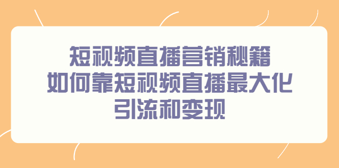 短视频直播营销秘籍，如何靠短视频直播最大化引流和变现-天天资源网