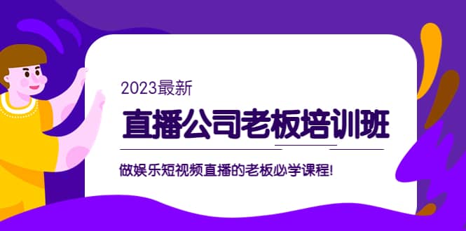 直播公司老板培训班：做娱乐短视频直播的老板必学课程-天天资源网