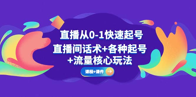 直播从0-1快速起号，直播间话术 各种起号 流量核心玩法(全套课程 课件)-天天资源网